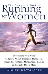 The Complete Book of Running for Women: Everything You Need to Know About Training, Nutrition, Injury Prevention, Motivation, Racing and Much, Much More by Kowalchik, Claire
