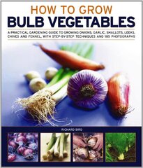 How to Grow Bulb Vegetables: A Practical Gardening Guide to Growing Onions, Garlic, Shallots, Leeks, Chives and Fennel, With Step-by-step Techniques and 165 Photographs