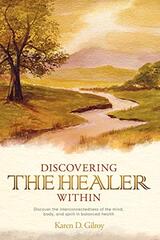 Discovering the Healer Within: Discover the Interconnectedness of the Mind, Body, and Spirit in Balanced Health by Gilroy, Karen D.