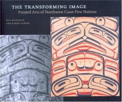 The Transforming Image: Painted Arts of Northwest Coast First Nations by McLennan, Bill/ Duffek, Karen