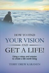 How to Find Your Vision and Get a Life!: Using a Vision and Mission to Create a Life Worth Living by Karanen, Terry Drew