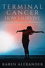 Terminal Cancer - How I Survive: Living Life with Courage & Conviction