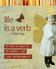 Life Is a Verb: 37 Days to Wake Up, Be Mindful, and Live Intentionally by Digh, Patti