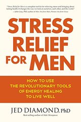 Stress Relief for Men: How to Use the Revolutionary Tools of Energy Healing to Live Well by Diamond, Jed, Ph.d.