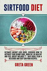 Sirtfood Diet: Ultimate Weight Loss Guide. Discover How To Activate Your Skinny Gene, Burn Fat, Be Healthy and Feel Great! Includes 7 - days Meal Plan & Delicious and Easy Sirtfood Recipes.