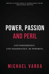 Power, Passion & Peril: Live Dangerously. Live Passionately. Be Powerful.