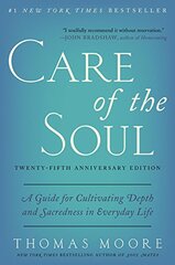 Care of the Soul: A Guide for Cultivating Depth and Sacredness in Everyday Life
